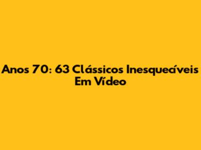 Anos 70: 63 Clássicos Inesquecíveis Em Vídeo