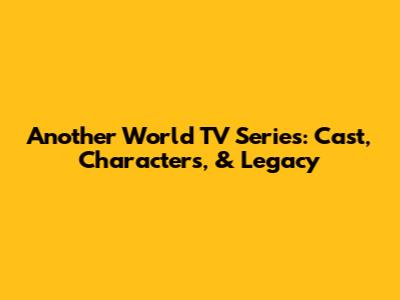 Another World TV Series: Cast, Characters, & Legacy