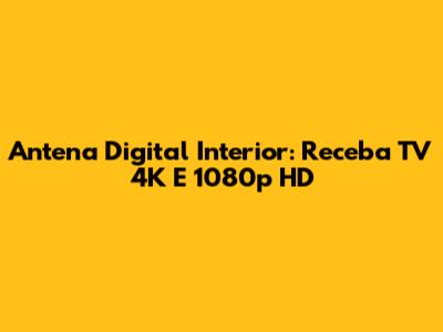 Antena Digital Interior: Receba TV 4K E 1080p HD