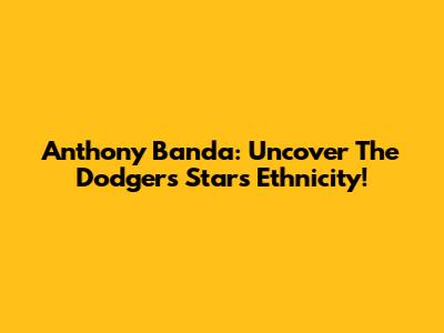 Anthony Banda: Uncover The Dodgers Star's Ethnicity!
