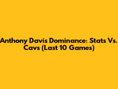 Anthony Davis' Dominance: Stats Vs. Cavs (Last 10 Games)