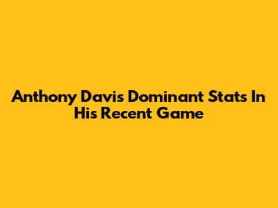 Anthony Davis' Dominant Stats In His Recent Game