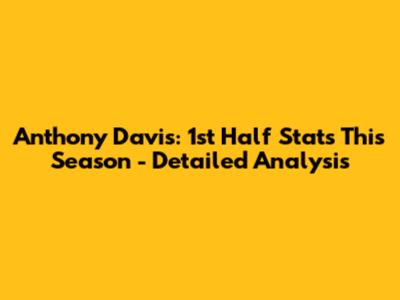 Anthony Davis: 1st Half Stats This Season - Detailed Analysis