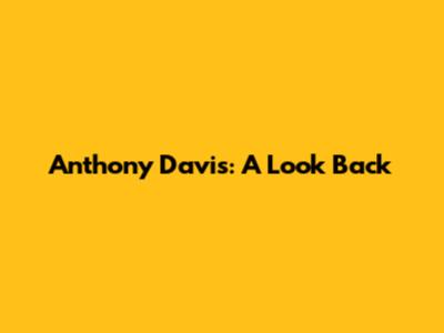 Anthony Davis: A Look Back