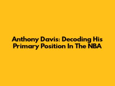Anthony Davis: Decoding His Primary Position In The NBA