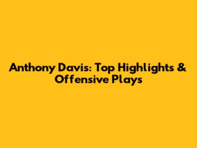 Anthony Davis: Top Highlights & Offensive Plays