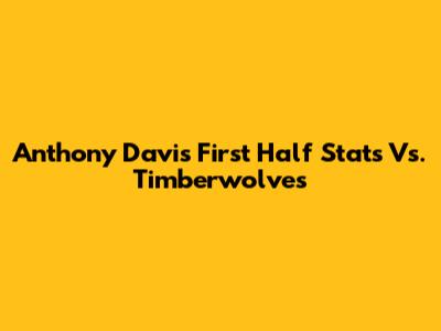 Anthony Davis First Half Stats Vs. Timberwolves