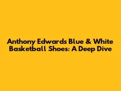 Anthony Edwards' Blue & White Basketball Shoes: A Deep Dive