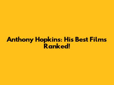 Anthony Hopkins: His Best Films Ranked!