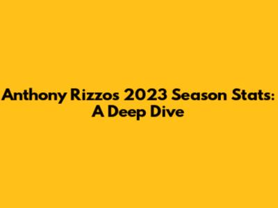 Anthony Rizzo's 2023 Season Stats: A Deep Dive