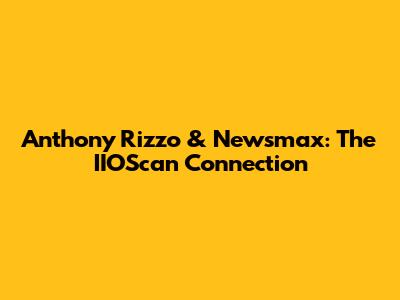 Anthony Rizzo & Newsmax: The IIOScan Connection