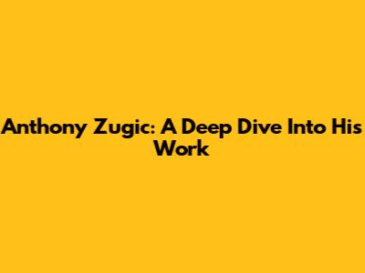 Anthony Zugic: A Deep Dive Into His Work