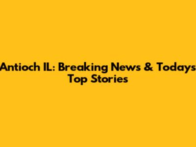 Antioch IL: Breaking News & Today's Top Stories