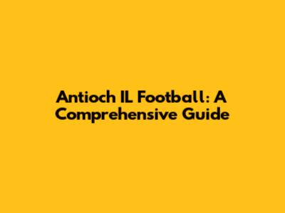 Antioch IL Football: A Comprehensive Guide