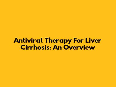 Antiviral Therapy For Liver Cirrhosis: An Overview