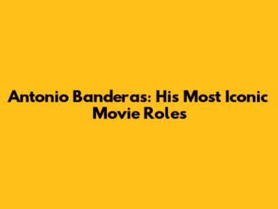 Antonio Banderas: His Most Iconic Movie Roles
