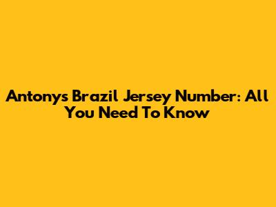 Antony's Brazil Jersey Number: All You Need To Know