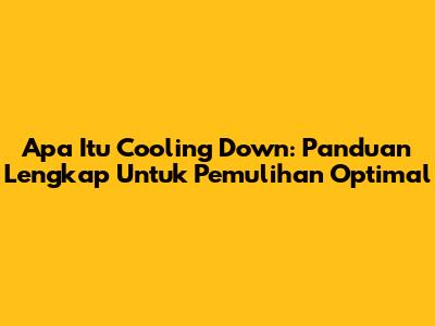 Apa Itu Cooling Down: Panduan Lengkap Untuk Pemulihan Optimal