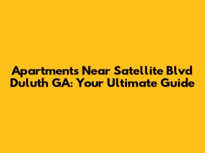 Apartments Near Satellite Blvd Duluth GA: Your Ultimate Guide