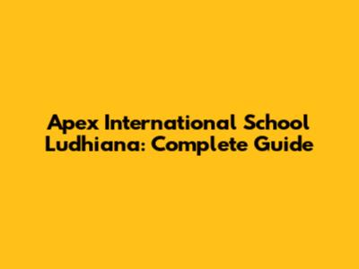 Apex International School Ludhiana: Complete Guide