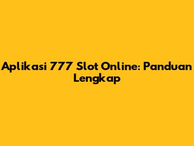 Aplikasi 777 Slot Online: Panduan Lengkap