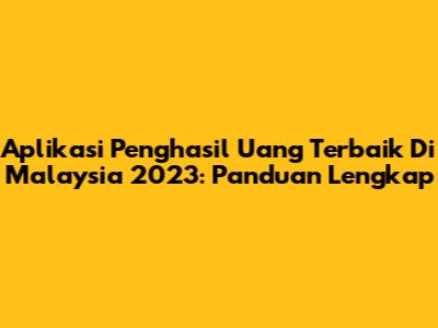Aplikasi Penghasil Uang Terbaik Di Malaysia 2023: Panduan Lengkap