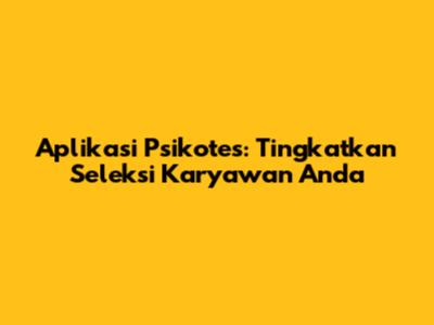 Aplikasi Psikotes: Tingkatkan Seleksi Karyawan Anda