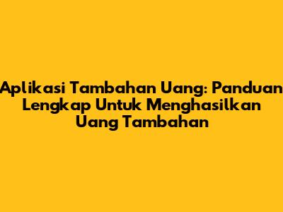 Aplikasi Tambahan Uang: Panduan Lengkap Untuk Menghasilkan Uang Tambahan