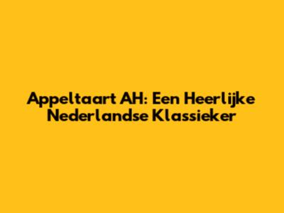 Appeltaart AH: Een Heerlijke Nederlandse Klassieker