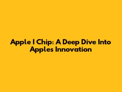 Apple I Chip: A Deep Dive Into Apple's Innovation