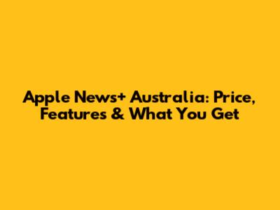 Apple News+ Australia: Price, Features & What You Get