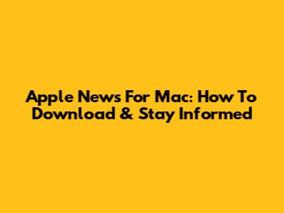 Apple News For Mac: How To Download & Stay Informed