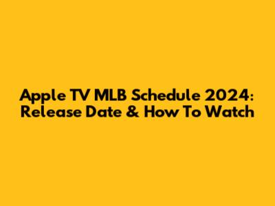 Apple TV MLB Schedule 2024: Release Date & How To Watch
