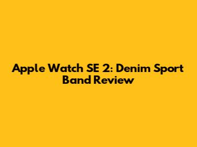 Apple Watch SE 2: Denim Sport Band Review