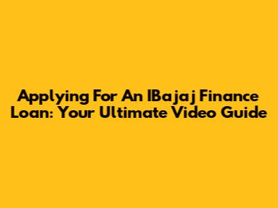 Applying For An IBajaj Finance Loan: Your Ultimate Video Guide