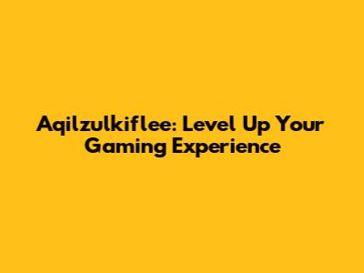 Aqilzulkiflee: Level Up Your Gaming Experience