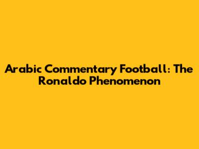 Arabic Commentary Football: The Ronaldo Phenomenon