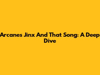Arcane's Jinx And That Song: A Deep Dive
