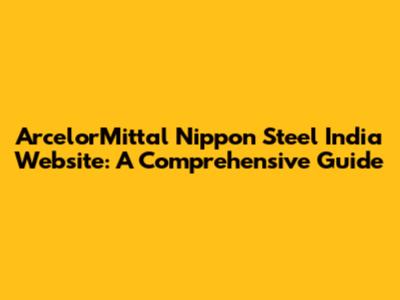 ArcelorMittal Nippon Steel India Website: A Comprehensive Guide