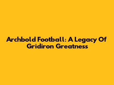 Archbold Football: A Legacy Of Gridiron Greatness