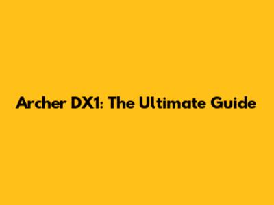 Archer DX1: The Ultimate Guide