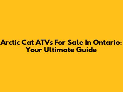 Arctic Cat ATVs For Sale In Ontario: Your Ultimate Guide