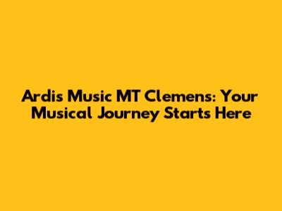 Ardis Music MT Clemens: Your Musical Journey Starts Here