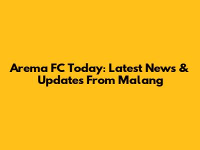 Arema FC Today: Latest News & Updates From Malang