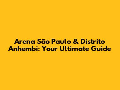 Arena São Paulo & Distrito Anhembi: Your Ultimate Guide