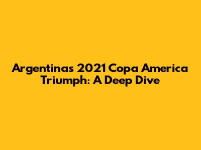 Argentina's 2021 Copa America Triumph: A Deep Dive