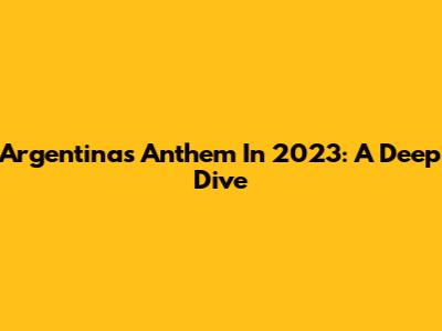 Argentina's Anthem In 2023: A Deep Dive
