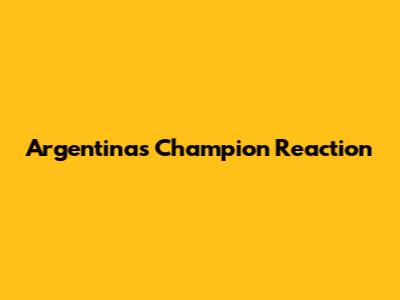 Argentina's Champion Reaction