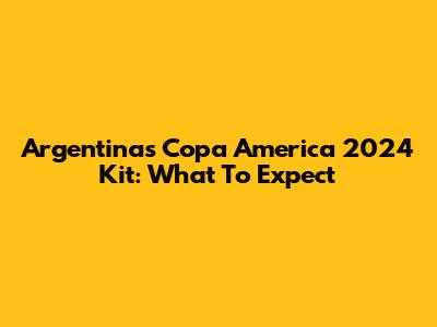 Argentina's Copa America 2024 Kit: What To Expect