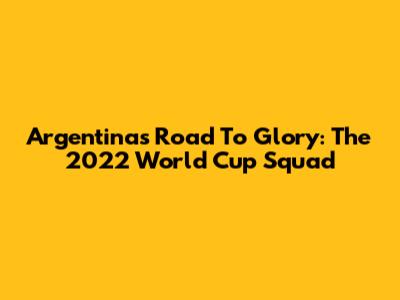 Argentina's Road To Glory: The 2022 World Cup Squad